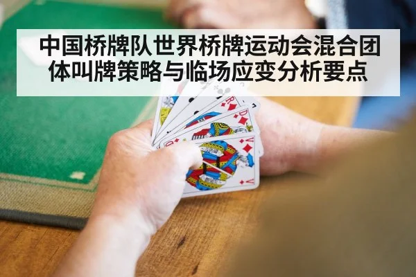 中国桥牌队世界桥牌运动会混合团体叫牌策略与临场应变分析要点