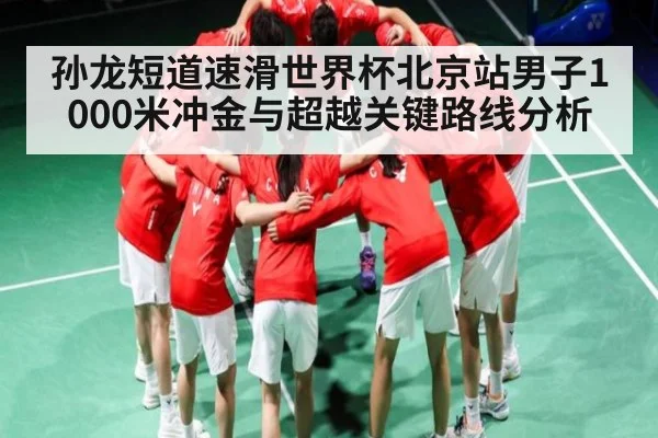 孙龙短道速滑世界杯北京站男子1000米冲金与超越关键路线分析
