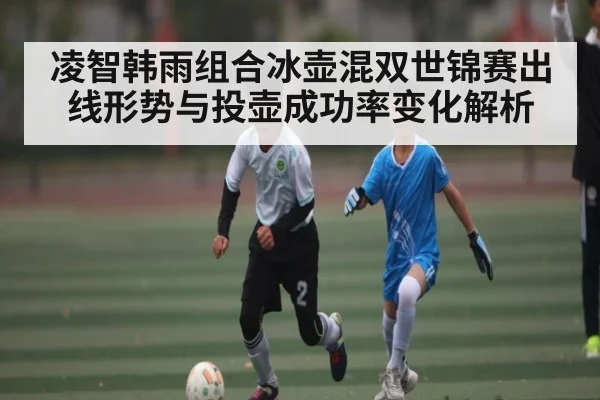 凌智韩雨组合冰壶混双世锦赛出线形势与投壶成功率变化解析