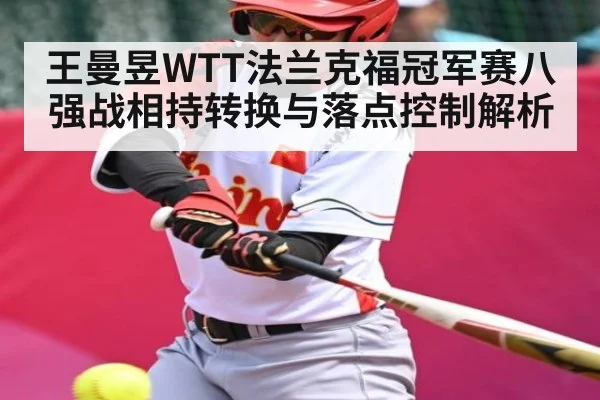 王曼昱WTT法兰克福冠军赛八强战相持转换与落点控制解析
