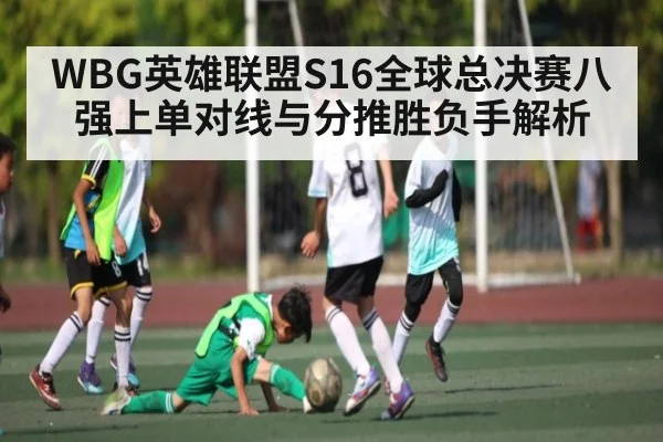 WBG英雄联盟S16全球总决赛八强上单对线与分推胜负手解析
