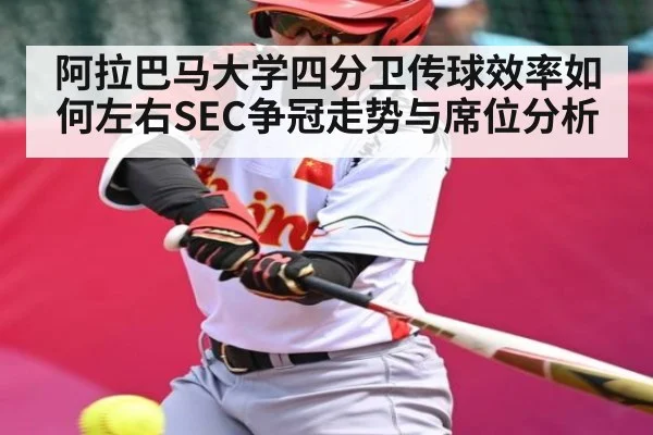 阿拉巴马大学四分卫传球效率如何左右SEC争冠走势与席位分析