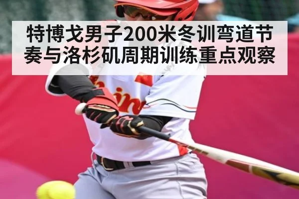 特博戈男子200米冬训弯道节奏与洛杉矶周期训练重点观察